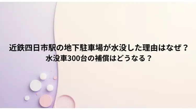 近鉄四日市駅の地下駐車場が水没した理由はなぜ？水没車300台の補償はどうなる？