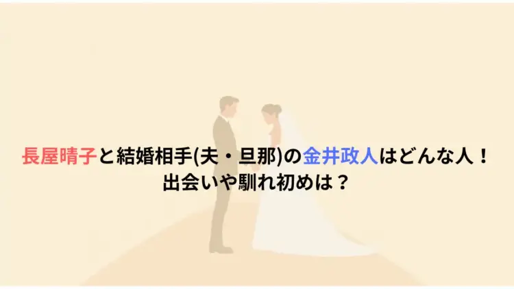 長屋晴子と結婚相手夫・旦那の金井政人はどんな人！出会いや馴れ初めは？