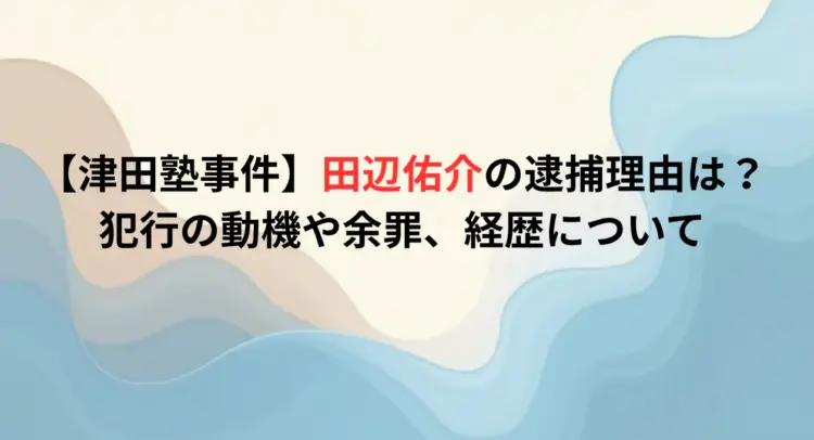 【津田塾事件】田辺佑介の逮捕理由は？犯行の動機や余罪、経歴について