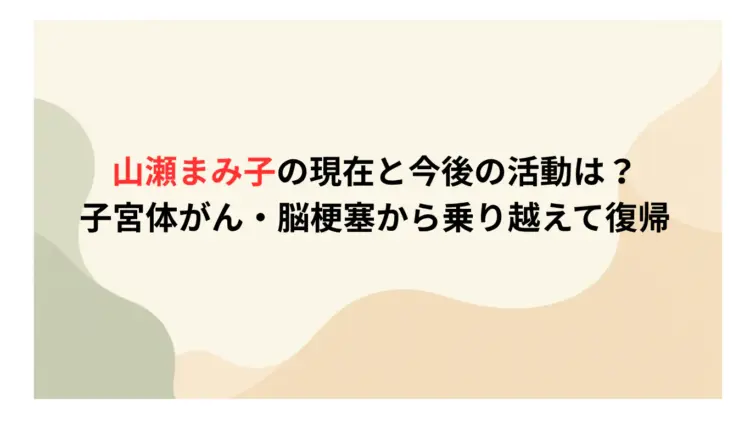 山瀬まみ子の現在と今後の活動は？子宮体がん・脳梗塞から乗り越えて復帰