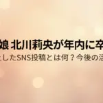 モー娘 北川莉央が年内に卒業!!炎上したSNS投稿とは何？今後の活動