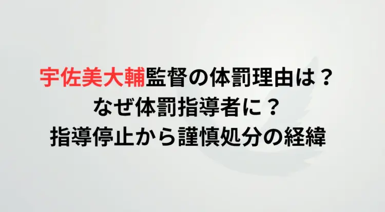 宇佐美大輔監督の体罰理由は？なぜ体罰指導者に？指導停止から謹慎処分の経緯