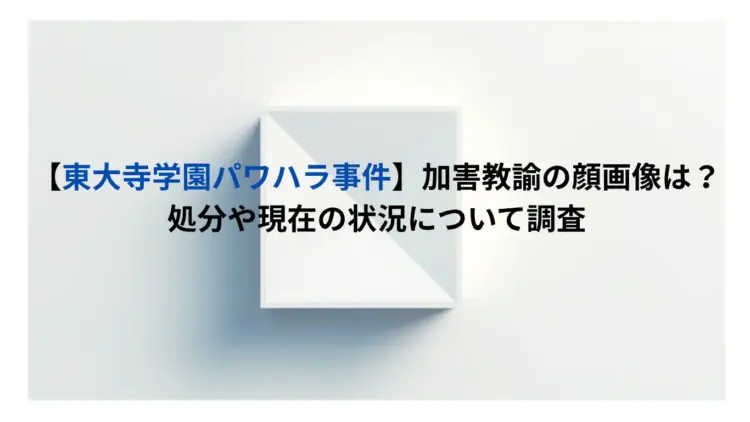 【東大寺学園パワハラ事件】加害教諭の顔画像は？処分や現在の状況について調査