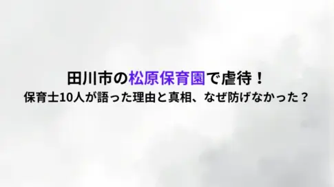 田川市の松原保育園で虐待！保育士10人が語った理由と真相、なぜ防げなかった？