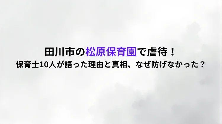 田川市の松原保育園で虐待！保育士10人が語った理由と真相、なぜ防げなかった？