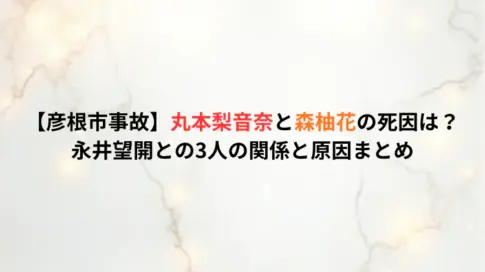【彦根市事故】丸本梨音奈と森柚花の死因は？永井望開との3人の関係と原因まとめ