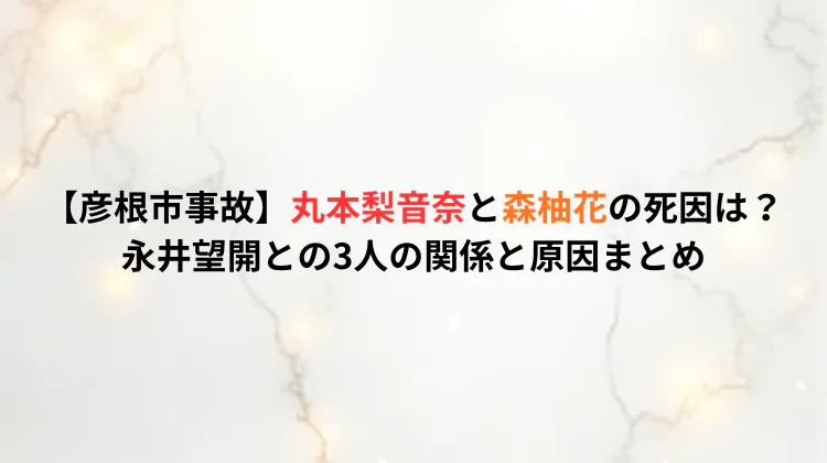 【彦根市事故】丸本梨音奈と森柚花の死因は?永井望開との3人の関係と原因まとめ