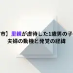 【広島府中市】里親が虐待した1歳男の子の現在は？夫婦の動機と発覚の経緯