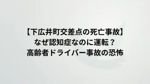 【下広井町交差点の死亡事故】なぜ認知症なのに運転？高齢者ドライバー事故の恐怖