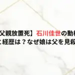 【釧路市父親放置死】石川佳世の動機は何？顔画像と経歴は？なぜ娘は父を見殺しに？