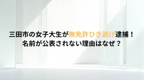 三田市の女子大生が無免許ひき逃げ逮捕！名前が公表されない理由はなぜ？