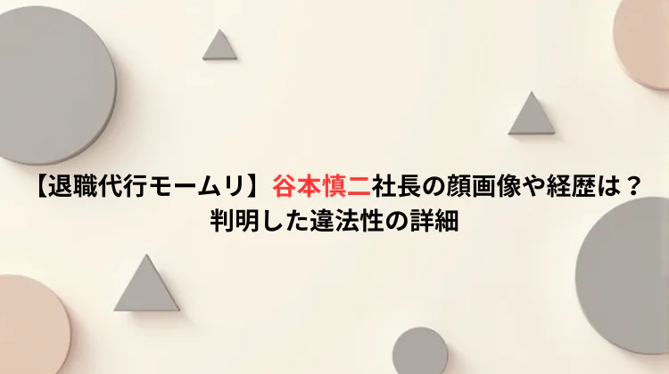 【退職代行モームリ】谷本慎二社長の顔画像や経歴は?判明した違法性の詳細