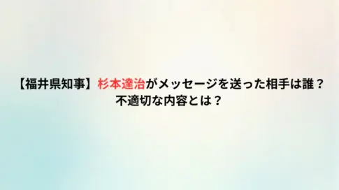 【福井県知事】杉本達治がメッセージを送った相手は誰？不適切な内容とは？