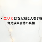 北島遥生・エリカはなぜ娘2人を7時間放置?育児放棄虐待の真相