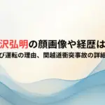 大沢弘明の顔画像や経歴は？酒気帯び運転の理由、関越道衝突事故の詳細まとめ