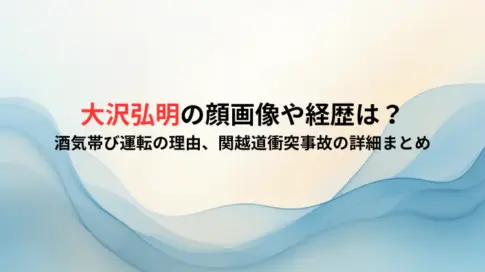 大沢弘明の顔画像や経歴は？酒気帯び運転の理由、関越道衝突事故の詳細まとめ