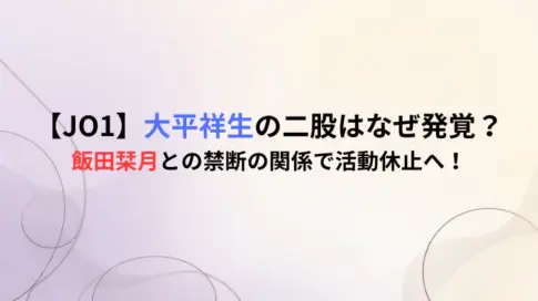 【JO1】大平祥生の二股はなぜ発覚？飯田栞月との禁断の関係で活動休止へ！