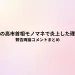 キンタローの高市首相モノマネで炎上した理由はなぜ?賛否両論コメントまとめ