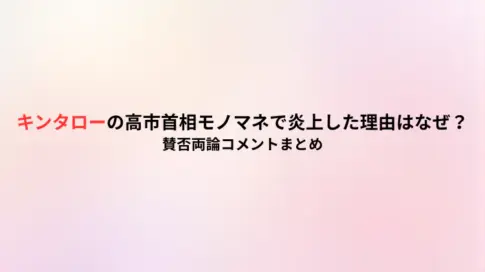 キンタローの高市首相モノマネで炎上した理由はなぜ？賛否両論コメントまとめ