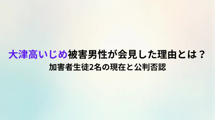 大津高いじめ被害男性が会見した理由とは？加害者生徒2名の現在と公判否認