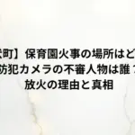 【松伏町】保育園火事の場所はどこで、防犯カメラの不審人物は誰？放火の理由と真相