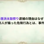 新居浜太鼓祭り逮捕の理由はなぜ？指揮者5人が煽った危険行為とは、事件の詳細