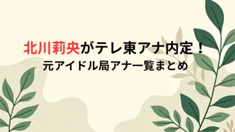 北川莉央がテレ東アナ内定！元アイドル局アナ一覧まとめ