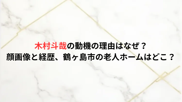 木村斗哉の動機の理由はなぜ？顔画像と経歴、鶴ヶ島市の老人ホームはどこ？