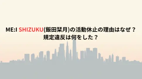 ME:I SHIZUKU(飯田栞月)の活動休止の理由はなぜ？規定違反は何をした？