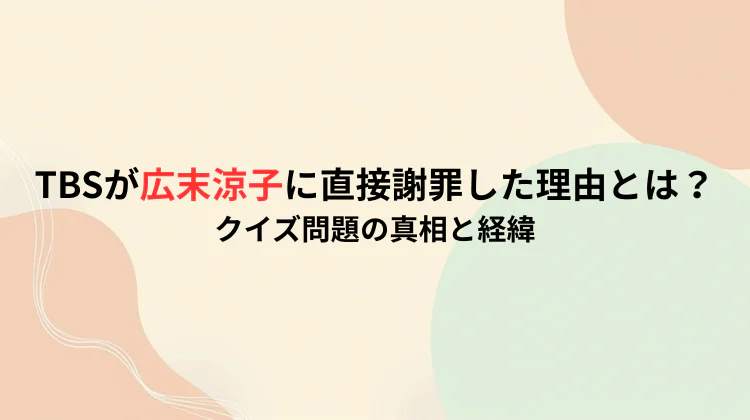 TBSが広末涼子に直接謝罪した理由とは?クイズ問題の真相と経緯
