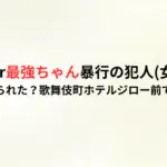 TikToker最強ちゃん暴行の犯人(女)は誰？なぜ殴られた？歌舞伎町ホテルジロー前で何が！