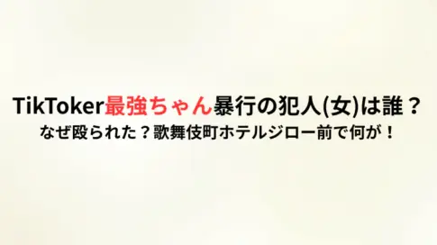 TikToker最強ちゃん暴行の犯人(女)は誰？なぜ殴られた？歌舞伎町ホテルジロー前で何が！