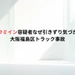 アウンチョウミイン容疑者なぜ引きずり気づかなかった？大阪福島区トラック事故