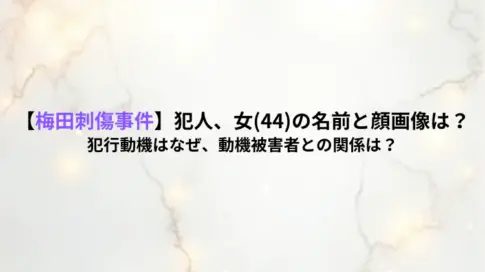 【梅田刺傷事件】犯人、女(44)の名前と顔画像は？犯行動機はなぜ、動機被害者との関係は？