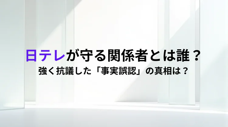 日テレが守る「関係者」とは誰？強く抗議」した「事実誤認」の真相は？
