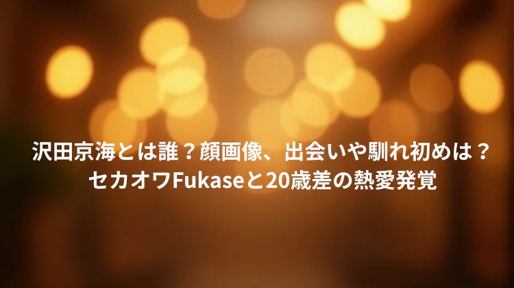 沢田京海とは誰？顔画像、出会いや馴れ初めは？セカオワFukaseと20歳差の熱愛発覚