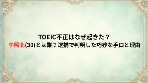 TOEIC不正はなぜ起きた？李照北(30)とは誰？逮捕で判明した巧妙な手口と理由
