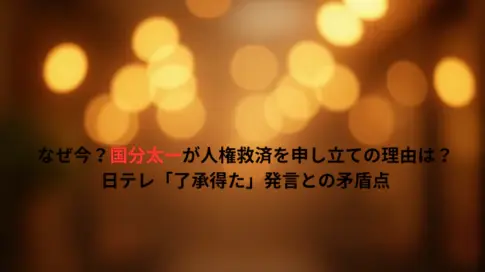 なぜ今？国分太一が人権救済を申し立ての理由は？日テレ「了承得た」発言との矛盾点