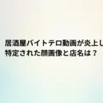 【なぜ投稿】居酒屋バイトテロ動画が炎上した理由は？特定された顔画像と店名は？