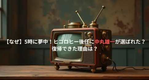 【なぜ】5時に夢中！ヒコロヒー後任に中丸雄一が選ばれた？復帰できた理由は？