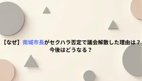 【なぜ】南城市長がセクハラ否定で議会解散した理由は？今後はどうなる？