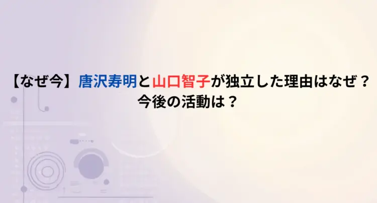 【なぜ今】唐沢寿明と山口智子が独立した理由はなぜ？今後の活動は？