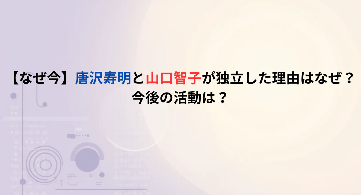 【なぜ今】唐沢寿明と山口智子が独立した理由はなぜ？今後の活動は？