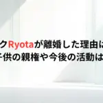 ワンオクRyotaが離婚した理由はなぜ？子供の親権や今後の活動は？
