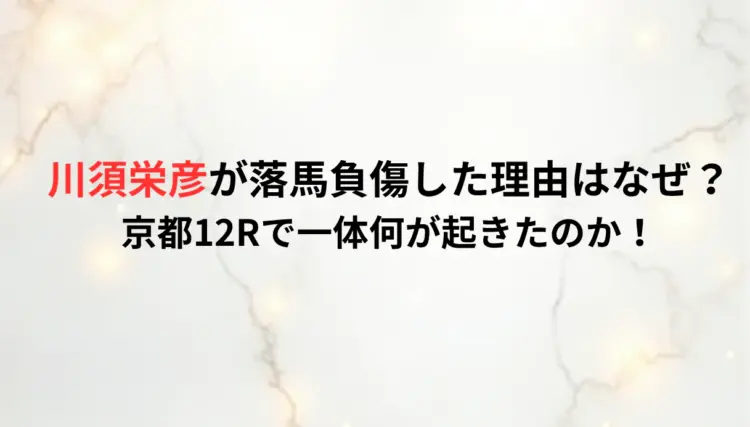 川須栄彦が落馬負傷した理由はなぜ？京都12Rで一体何が起きたのか！