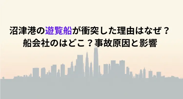 沼津港の遊覧船が衝突した理由はなぜ？船会社のはどこ？事故原因と影響