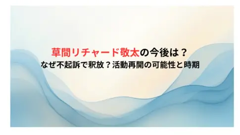 草間リチャード敬太の今後は？なぜ不起訴で釈放？活動再開の可能性と時期