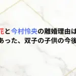 藤井萩花と今村怜央の離婚理由はなぜ？何があった、双子の子供の今後は？