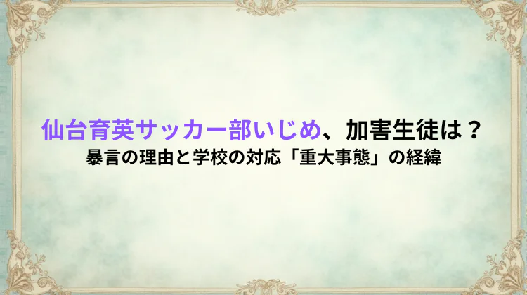 仙台育英サッカー部いじめ、加害生徒は？暴言の理由と学校の対応「重大事態」の経緯