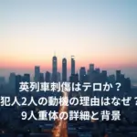 英列車刺傷はテロか？犯人2人の動機の理由はなぜ？9人重体の詳細と背景